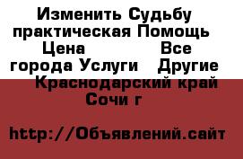 Изменить Судьбу, практическая Помощь › Цена ­ 15 000 - Все города Услуги » Другие   . Краснодарский край,Сочи г.